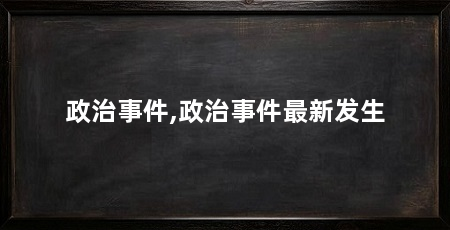 政治事件,政治事件最新发生