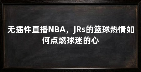无插件直播NBA,JRs的篮球热情如何点燃球迷的心