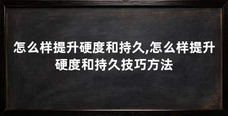 怎么样提升硬度和持久,怎么样提升硬度和持久技巧方法