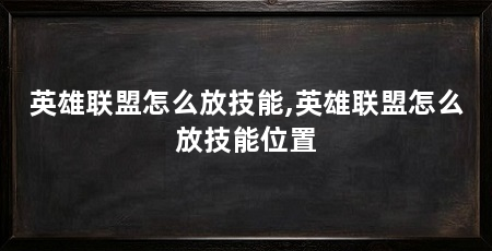 英雄联盟怎么放技能,英雄联盟怎么放技能位置