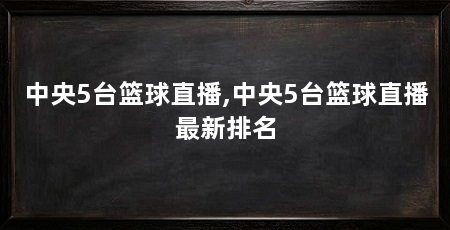 中央5台篮球直播,中央5台篮球直播最新排名