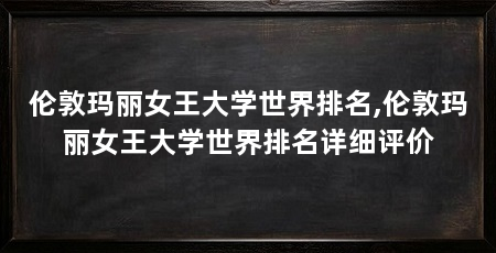 伦敦玛丽女王大学世界排名,伦敦玛丽女王大学世界排名详细评价