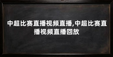 中超比赛直播视频直播,中超比赛直播视频直播回放