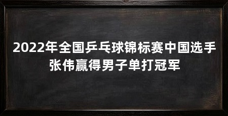 2022年全国乒乓球锦标赛中国选手张伟赢得男子单打冠军