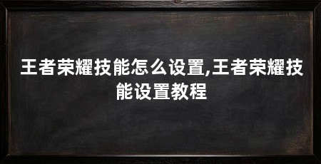 王者荣耀技能怎么设置,王者荣耀技能设置教程