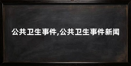 公共卫生事件,公共卫生事件新闻