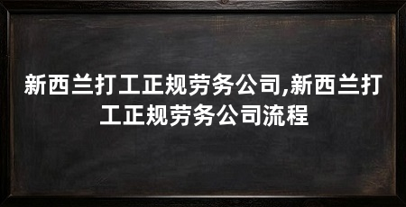 新西兰打工正规劳务公司,新西兰打工正规劳务公司流程