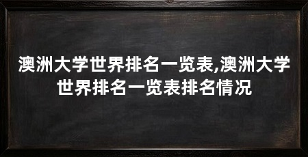 澳洲大学世界排名一览表,澳洲大学世界排名一览表排名情况