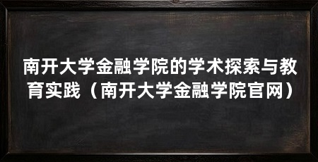 南开大学金融学院的学术探索与教育实践(南开大学金融学院官网)