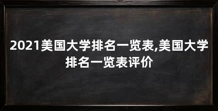 2021美国大学排名一览表,美国大学排名一览表评价