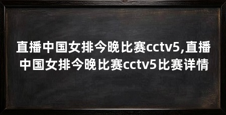 直播中国女排今晚比赛cctv5,直播中国女排今晚比赛cctv5比赛详情