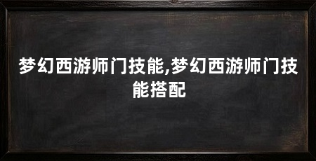 梦幻西游师门技能,梦幻西游师门技能搭配