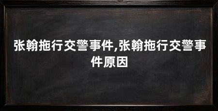 张翰拖行交警事件,张翰拖行交警事件原因