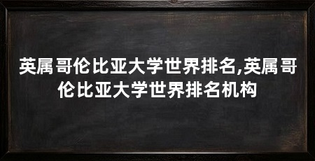 英属哥伦比亚大学世界排名,英属哥伦比亚大学世界排名机构