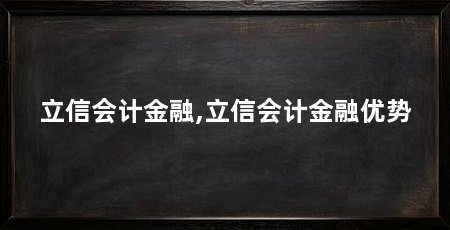 立信会计金融,立信会计金融优势