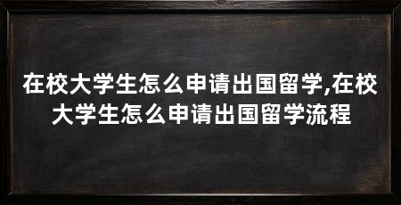 在校大学生怎么申请出国留学,在校大学生怎么申请出国留学流程