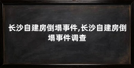 长沙自建房倒塌事件,长沙自建房倒塌事件调查