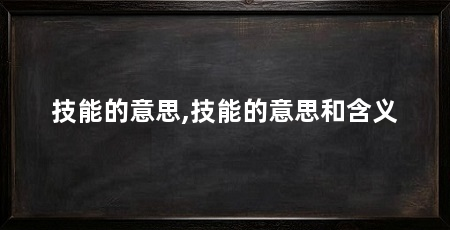 技能的意思,技能的意思和含义
