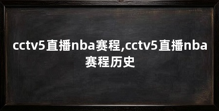 cctv5直播nba赛程,cctv5直播nba赛程历史
