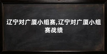辽宁对广厦小组赛,辽宁对广厦小组赛战绩