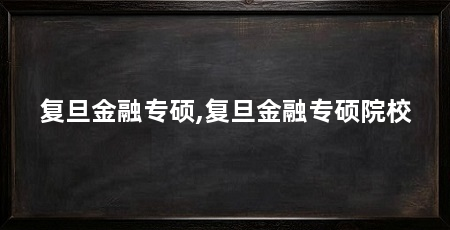 复旦金融专硕,复旦金融专硕院校