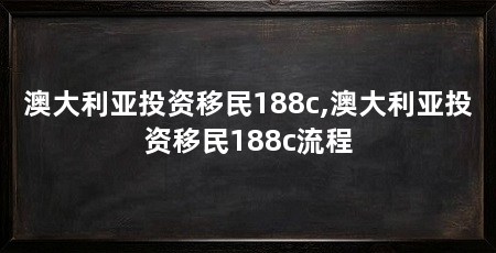 澳大利亚投资移民188c,澳大利亚投资移民188c流程