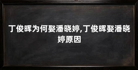 丁俊晖为何娶潘晓婷,丁俊晖娶潘晓婷原因