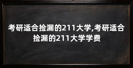 考研适合捡漏的211大学,考研适合捡漏的211大学学费
