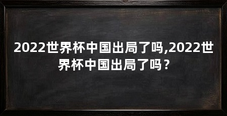 2022世界杯中国出局了吗,2022世界杯中国出局了吗？