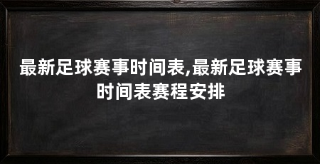 最新足球赛事时间表,最新足球赛事时间表赛程安排