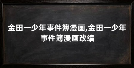 金田一少年事件簿漫画,金田一少年事件簿漫画改编