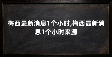 梅西最新消息1个小时,梅西最新消息1个小时来源
