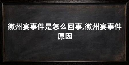 徽州宴事件是怎么回事,徽州宴事件原因