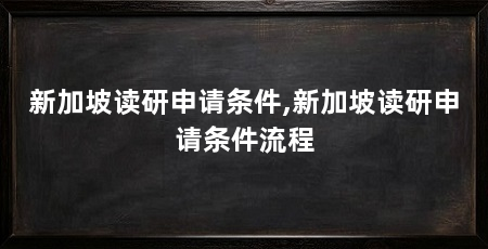 新加坡读研申请条件,新加坡读研申请条件流程