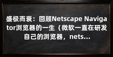 盛极而衰:回顾Netscape Navigator浏览器的一生(微软一直在研发自己的浏览器,netscapenavigator1.0