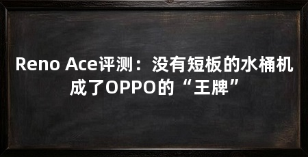 Reno Ace评测：没有短板的水桶机成了OPPO的“王牌”