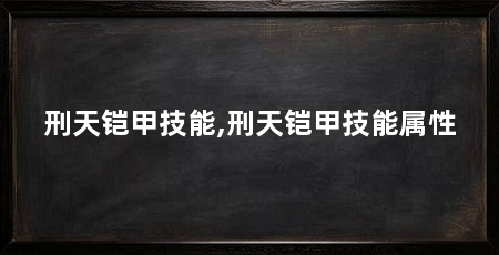 刑天铠甲技能,刑天铠甲技能属性