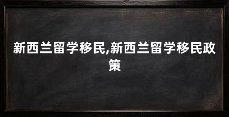 新西兰留学移民,新西兰留学移民政策