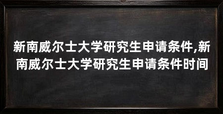 新南威尔士大学研究生申请条件,新南威尔士大学研究生申请条件时间