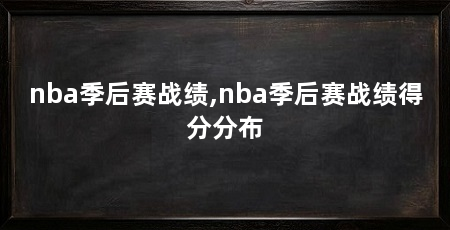 nba季后赛战绩,nba季后赛战绩得分分布