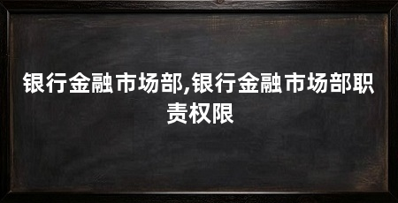 银行金融市场部,银行金融市场部职责权限