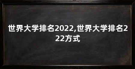 世界大学排名2022,世界大学排名222方式
