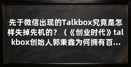 先于微信出现的Talkbox究竟是怎样失掉先机的?(《创业时代》talkbox创始人郭秉鑫为何拥有百万级下载量