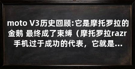 moto V3历史回顾:它是摩托罗拉的金鹅 最终成了束缚（摩托罗拉razr手机过于成功的代表，它就是过于成功的代名词