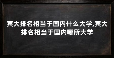 宾大排名相当于国内什么大学,宾大排名相当于国内哪所大学