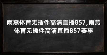 雨燕体育无插件高清直播857,雨燕体育无插件高清直播857赛事
