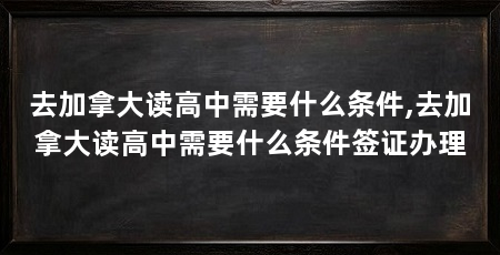 去加拿大读高中需要什么条件,去加拿大读高中需要什么条件签证办理