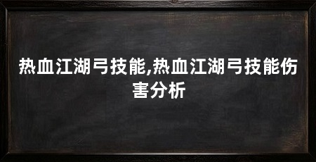 热血江湖弓技能,热血江湖弓技能伤害分析