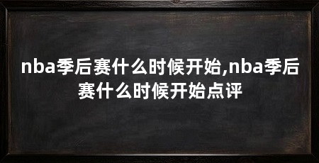 nba季后赛什么时候开始,nba季后赛什么时候开始点评