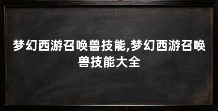 梦幻西游召唤兽技能,梦幻西游召唤兽技能大全